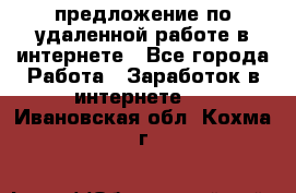 предложение по удаленной работе в интернете - Все города Работа » Заработок в интернете   . Ивановская обл.,Кохма г.